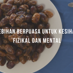 KELEBIHAN BERPUASA UNTUK KESIHATAN FIZIKAL DAN MENTAL